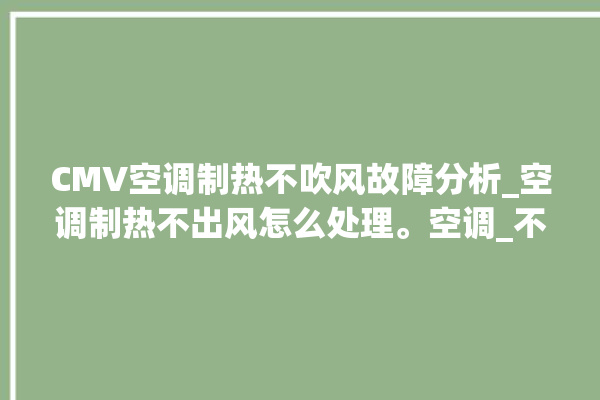 CMV空调制热不吹风故障分析_空调制热不出风怎么处理。空调_不出