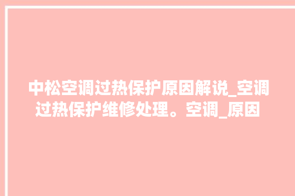 中松空调过热保护原因解说_空调过热保护维修处理。空调_原因