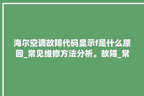 海尔空调故障代码显示f是什么原因_常见维修方法分析。故障_常见