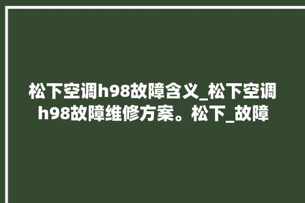 松下空调h98故障含义_松下空调h98故障维修方案。松下_故障