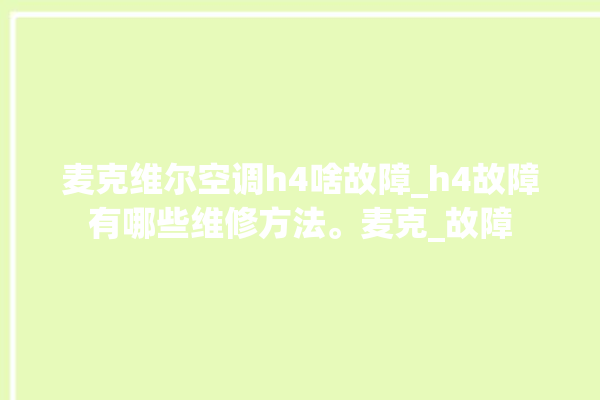 麦克维尔空调h4啥故障_h4故障有哪些维修方法。麦克_故障