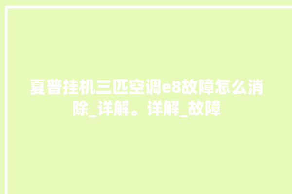 夏普挂机三匹空调e8故障怎么消除_详解。详解_故障