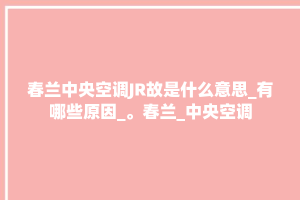 春兰中央空调JR故是什么意思_有哪些原因_。春兰_中央空调