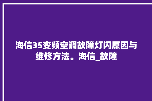 海信35变频空调故障灯闪原因与维修方法。海信_故障