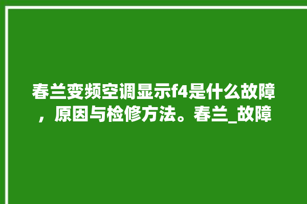 春兰变频空调显示f4是什么故障，原因与检修方法。春兰_故障