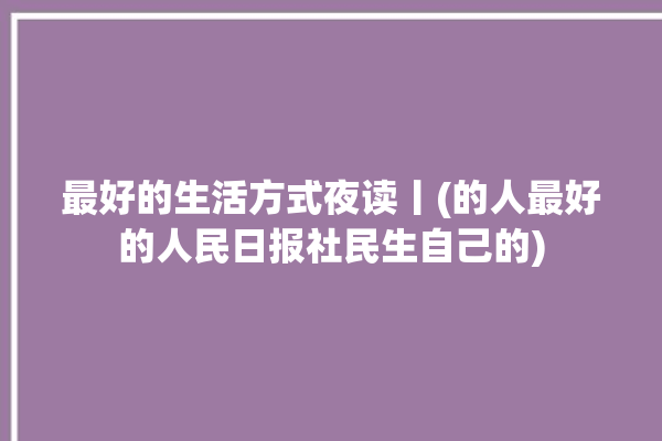 最好的生活方式夜读丨(的人最好的人民日报社民生自己的)