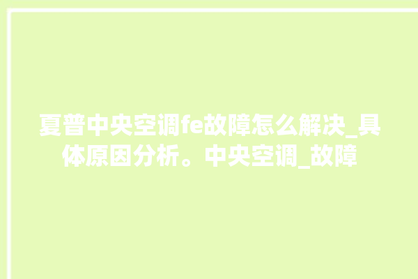 夏普中央空调fe故障怎么解决_具体原因分析。中央空调_故障