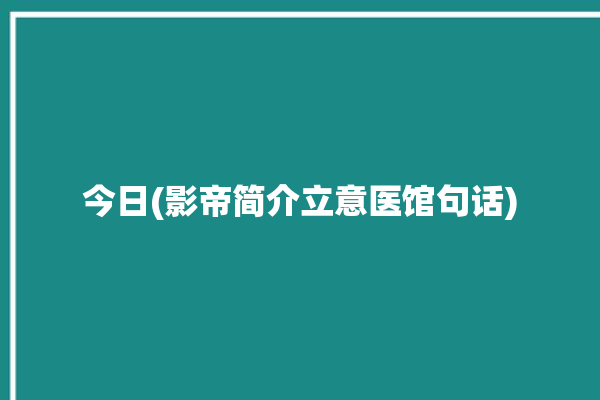 今日(影帝简介立意医馆句话)