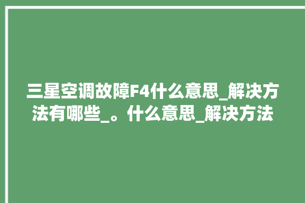 三星空调故障F4什么意思_解决方法有哪些_。什么意思_解决方法