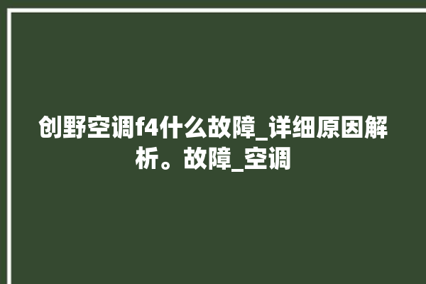 创野空调f4什么故障_详细原因解析。故障_空调