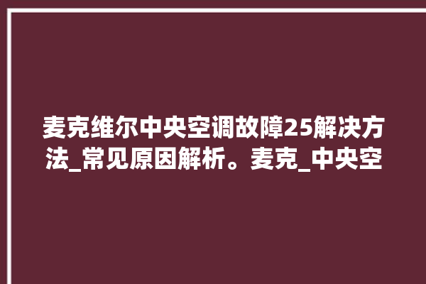 麦克维尔中央空调故障25解决方法_常见原因解析。麦克_中央空调