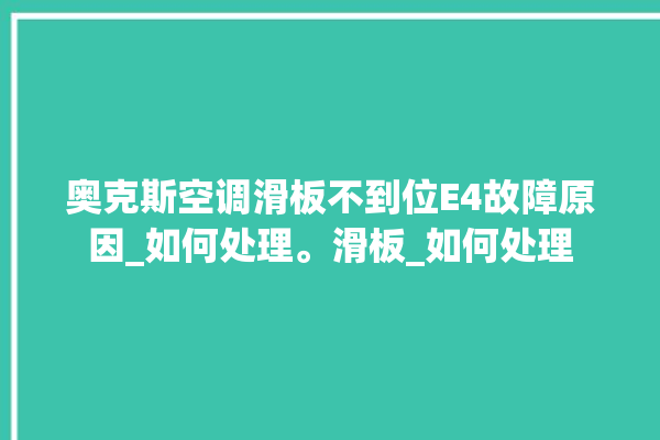 奥克斯空调滑板不到位E4故障原因_如何处理。滑板_如何处理