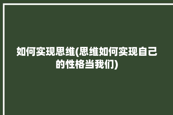 如何实现思维(思维如何实现自己的性格当我们)