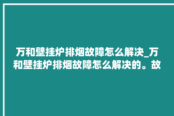 万和壁挂炉排烟故障怎么解决_万和壁挂炉排烟故障怎么解决的。故障_排烟