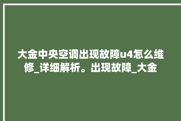 大金中央空调出现故障u4怎么维修_详细解析。出现故障_大金