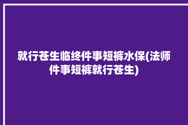 就行苍生临终件事短裤水保(法师件事短裤就行苍生)