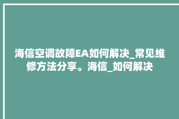 海信空调故障EA如何解决_常见维修方法分享。海信_如何解决