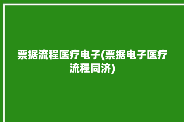 票据流程医疗电子(票据电子医疗流程同济)