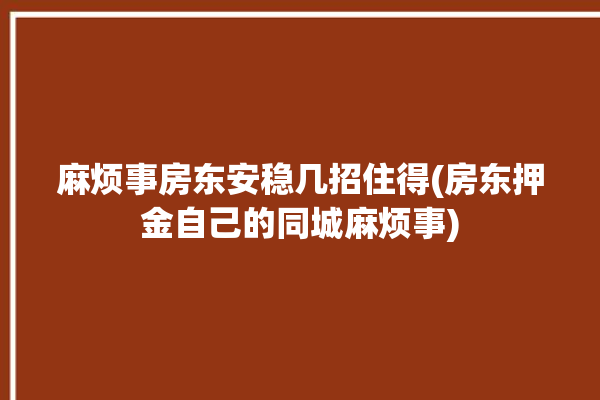 麻烦事房东安稳几招住得(房东押金自己的同城麻烦事)