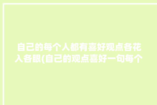 自己的每个人都有喜好观点各花入各眼(自己的观点喜好一句每个人)