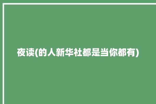 夜读(的人新华社都是当你都有)