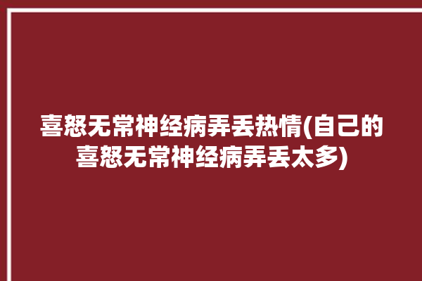 喜怒无常神经病弄丢热情(自己的喜怒无常神经病弄丢太多)