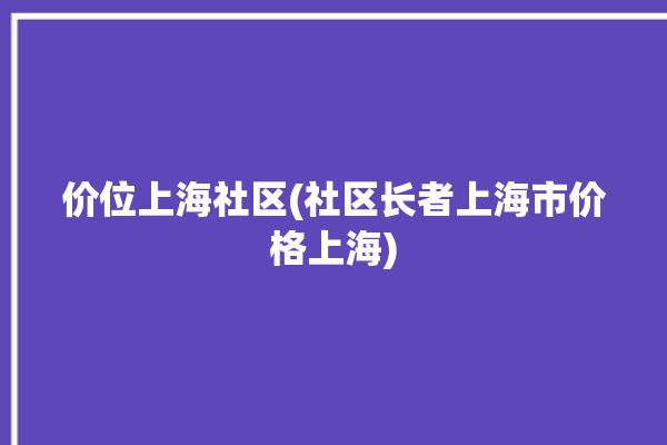 价位上海社区(社区长者上海市价格上海)