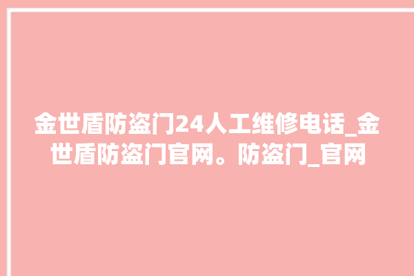 金世盾防盗门24人工维修电话_金世盾防盗门官网。防盗门_官网