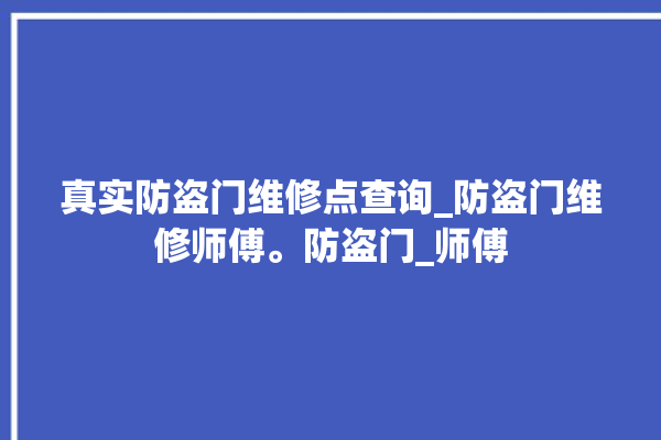 真实防盗门维修点查询_防盗门维修师傅。防盗门_师傅