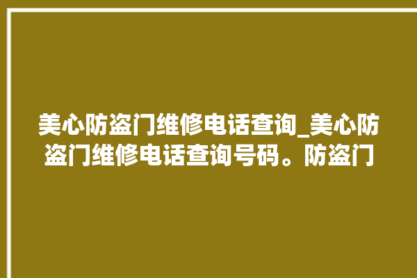 美心防盗门维修电话查询_美心防盗门维修电话查询号码。防盗门_电话查询