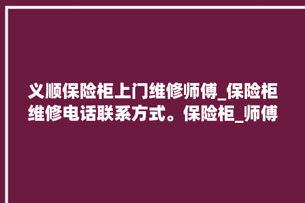 义顺保险柜上门维修师傅_保险柜维修电话联系方式。保险柜_师傅