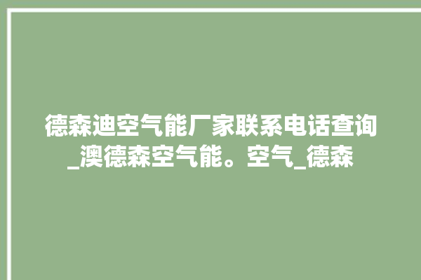 德森迪空气能厂家联系电话查询_澳德森空气能。空气_德森