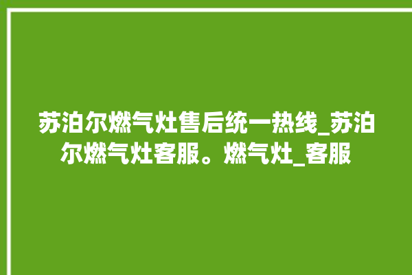 苏泊尔燃气灶售后统一热线_苏泊尔燃气灶客服。燃气灶_客服