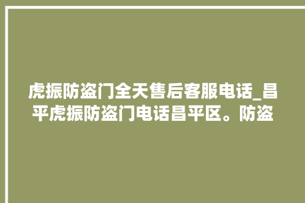 虎振防盗门全天售后客服电话_昌平虎振防盗门电话昌平区。防盗门_昌平区