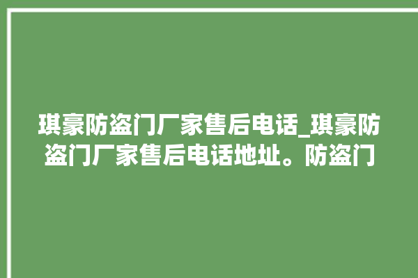 琪豪防盗门厂家售后电话_琪豪防盗门厂家售后电话地址。防盗门_售后