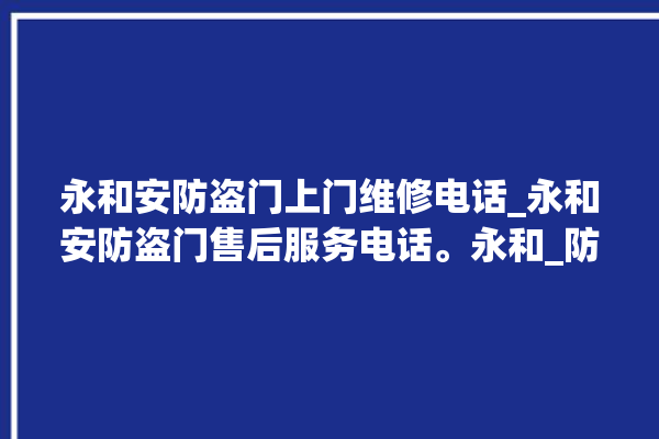 永和安防盗门上门维修电话_永和安防盗门售后服务电话。永和_防盗门