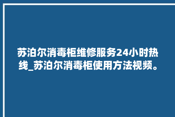 苏泊尔消毒柜维修服务24小时热线_苏泊尔消毒柜使用方法视频。消毒柜_维修服务