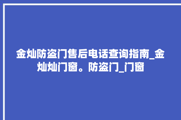 金灿防盗门售后电话查询指南_金灿灿门窗。防盗门_门窗