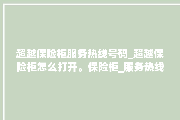 超越保险柜服务热线号码_超越保险柜怎么打开。保险柜_服务热线