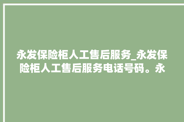 永发保险柜人工售后服务_永发保险柜人工售后服务电话号码。永发_保险柜