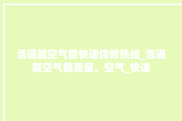 浩通能空气能快速保修热线_浩通能空气能质量。空气_快速