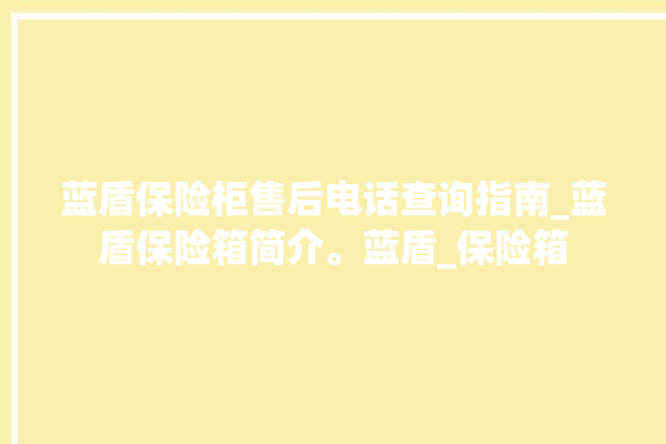 蓝盾保险柜售后电话查询指南_蓝盾保险箱简介。蓝盾_保险箱