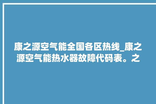 康之源空气能全国各区热线_康之源空气能热水器故障代码表。之源_空气