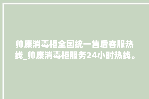 帅康消毒柜全国统一售后客服热线_帅康消毒柜服务24小时热线。消毒柜_帅康