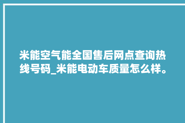 米能空气能全国售后网点查询热线号码_米能电动车质量怎么样。电动车_网点