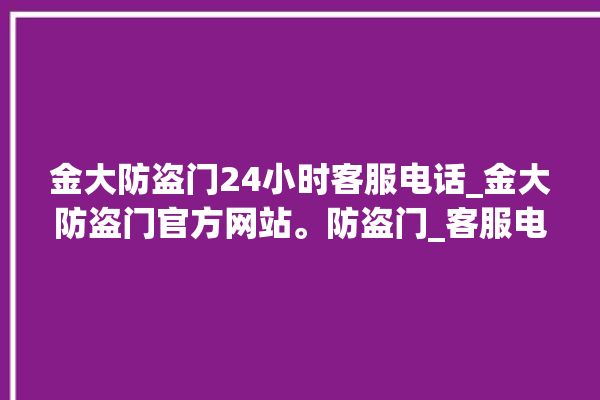 金大防盗门24小时客服电话_金大防盗门官方网站。防盗门_客服电话