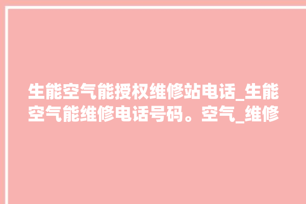 生能空气能授权维修站电话_生能空气能维修电话号码。空气_维修站