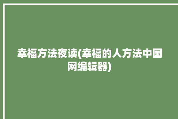 幸福方法夜读(幸福的人方法中国网编辑器)