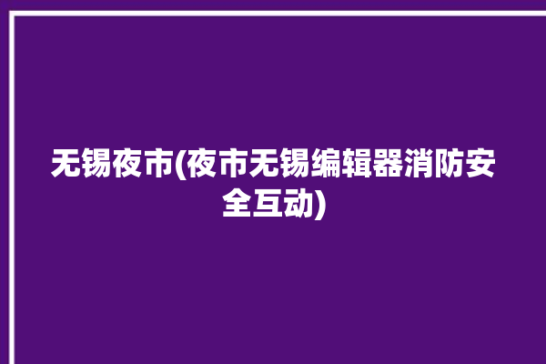 无锡夜市(夜市无锡编辑器消防安全互动)