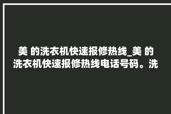 美 的洗衣机快速报修热线_美 的洗衣机快速报修热线电话号码。洗衣机_快速